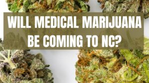 WILL MEDICAL MARIJUANA BE COMING TO NC?