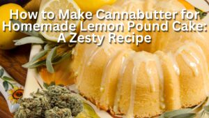 How to Make Cannabutter for Homemade Lemon Pound Cake A Zesty Recipe