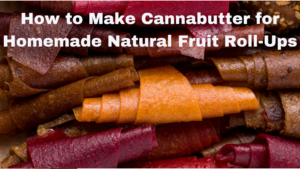 How to Make Cannabutter for Homemade Natural Fruit Roll-Ups